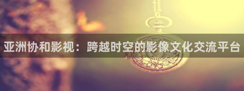 飘雪影院观看：亚洲协和影视：跨越时空的影像文化交流平台